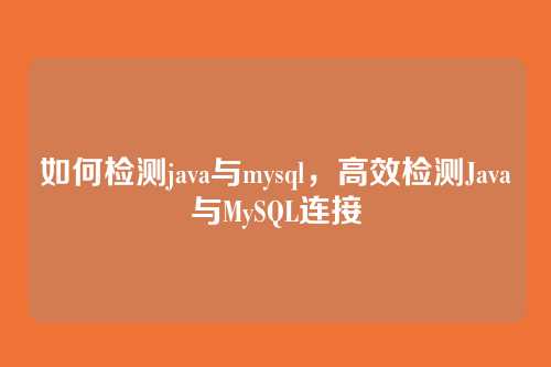 如何检测java与mysql,高效检测Java与MySQL连接