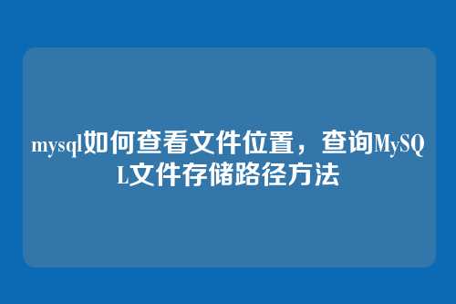 mysql如何查看文件位置，查询MySQL文件存储路径方法
