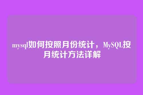 mysql如何按照月份统计,MySQL按月统计方法详解