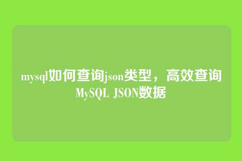 mysql如何查询json类型,高效查询MySQL JSON数据