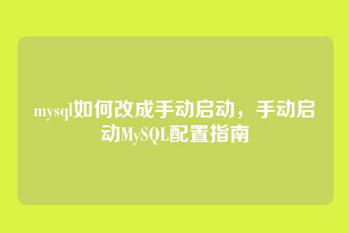 mysql如何改成手动启动,手动启动MySQL配置指南