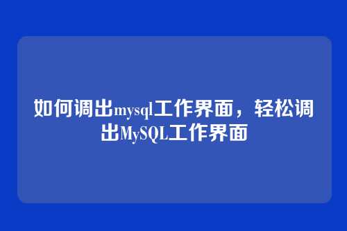 如何调出mysql工作界面,轻松调出MySQL工作界面