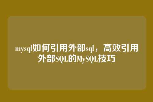 mysql如何引用外部sql，高效引用外部SQL的MySQL技巧