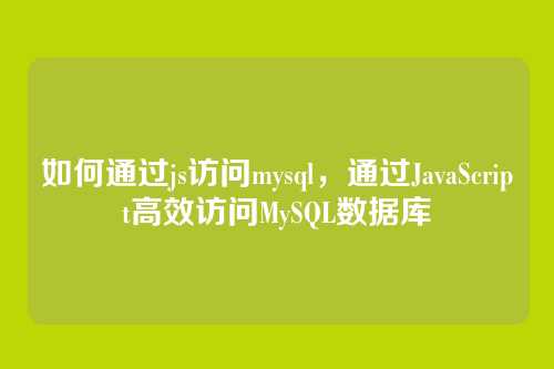 如何通过js访问mysql,通过JavaScript高效访问MySQL数据库