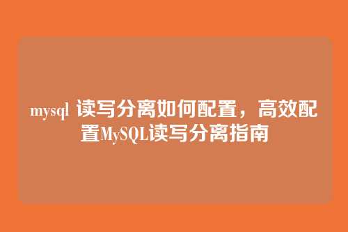 mysql 读写分离如何配置，高效配置MySQL读写分离指南