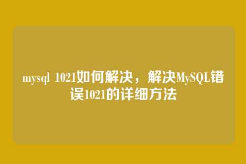 mysql 1021如何解决，解决MySQL错误1021的详细方法