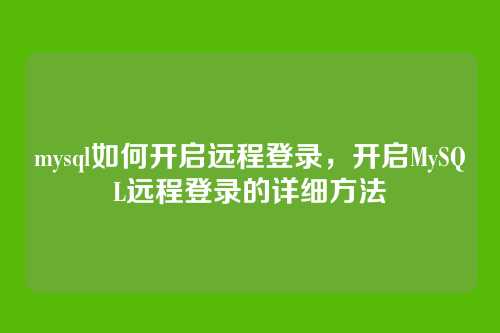 mysql如何开启远程登录,开启MySQL远程登录的详细方法