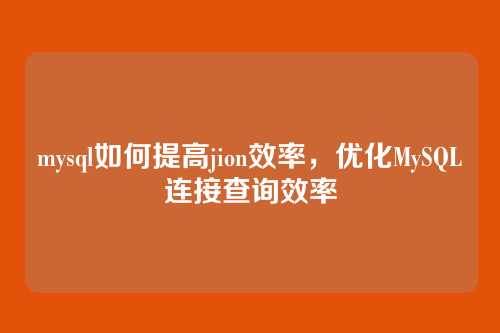 mysql如何提高jion效率,优化MySQL连接查询效率