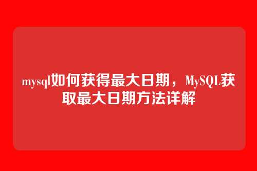 mysql如何获得最大日期,MySQL获取最大日期方法详解