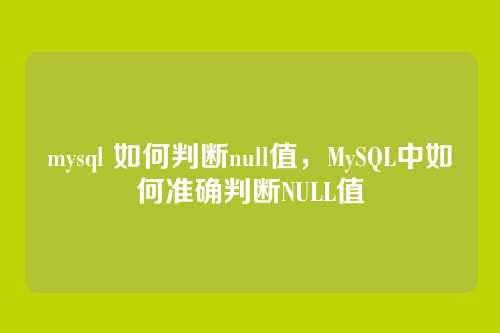 mysql 如何判断null值,MySQL中如何准确判断NULL值