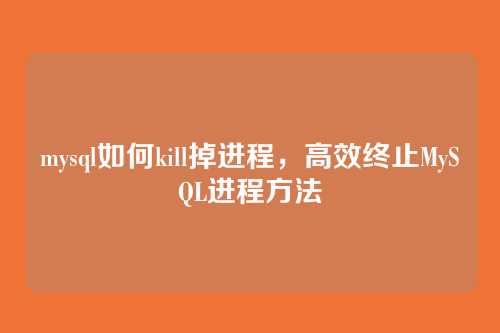 mysql如何kill掉进程,高效终止MySQL进程方法