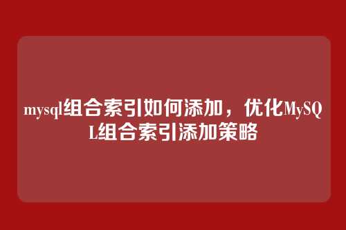 mysql组合索引如何添加,优化MySQL组合索引添加策略