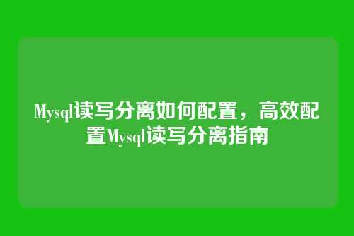 Mysql读写分离如何配置,高效配置Mysql读写分离指南