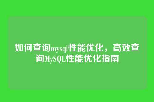 如何查询mysql性能优化,高效查询MySQL性能优化指南