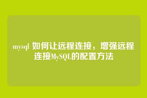 mysql 如何让远程连接,增强远程连接MySQL的配置方法