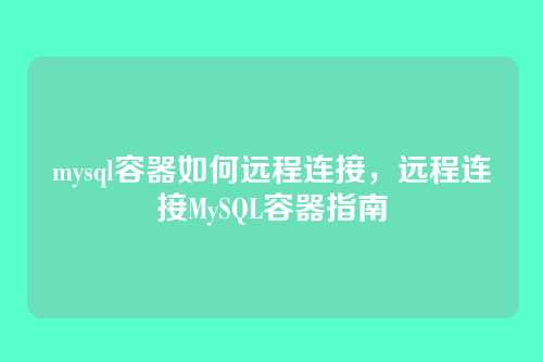mysql容器如何远程连接,远程连接MySQL容器指南