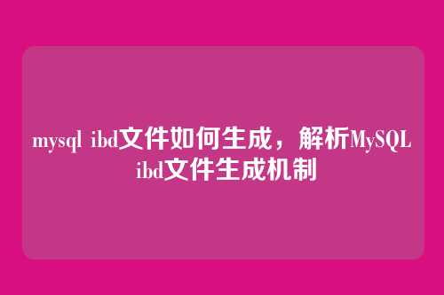 mysql ibd文件如何生成，解析MySQL ibd文件生成机制