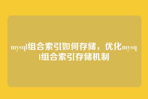 mysql组合索引如何存储,优化mysql组合索引存储机制