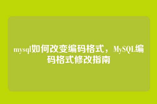 mysql如何改变编码格式,MySQL编码格式修改指南