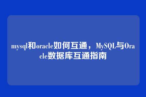mysql和oracle如何互通,MySQL与Oracle数据库互通指南