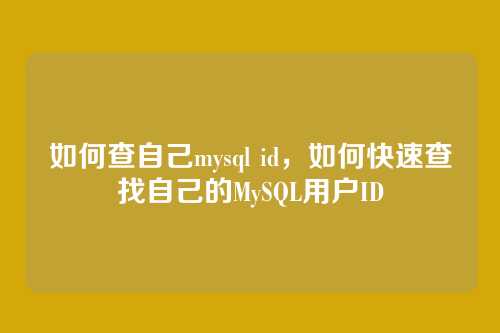 如何查自己mysql id,如何快速查找自己的MySQL用户ID