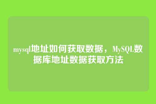 mysql地址如何获取数据,MySQL数据库地址数据获取方法