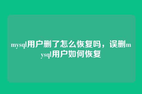 mysql用户删了怎么恢复吗,误删mysql用户如何恢复