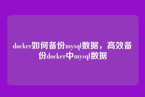 docker如何备份mysql数据，高效备份docker中mysql数据