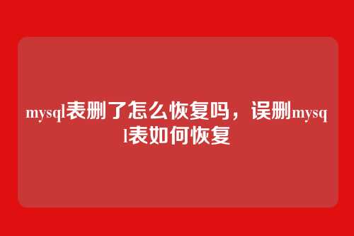 mysql表删了怎么恢复吗,误删mysql表如何恢复