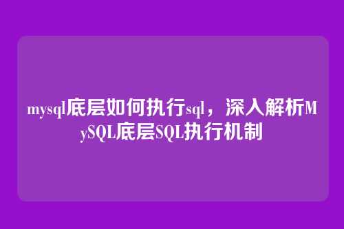 mysql底层如何执行sql，深入解析MySQL底层SQL执行机制