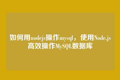 如何用nodejs操作mysql,使用Node.js高效操作MySQL数据库