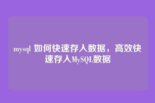 mysql 如何快速存入数据,高效快速存入MySQL数据