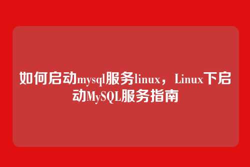如何启动mysql服务linux,Linux下启动MySQL服务指南