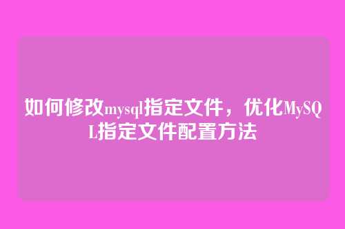 如何修改mysql指定文件,优化MySQL指定文件配置方法