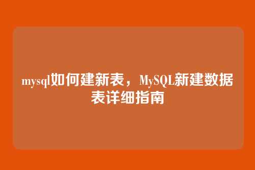 mysql如何建新表，MySQL新建数据表详细指南