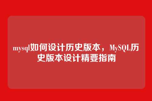 mysql如何设计历史版本,MySQL历史版本设计精要指南