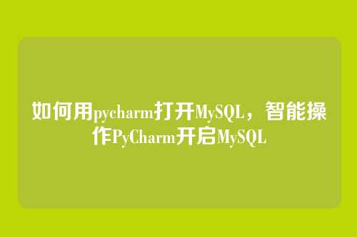 如何用pycharm打开MySQL,智能操作PyCharm开启MySQL
