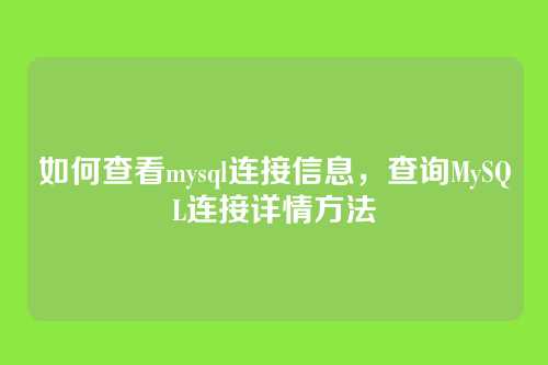 如何查看mysql连接信息,查询MySQL连接详情方法