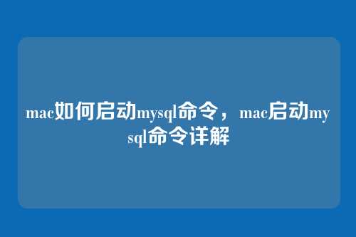 mac如何启动mysql命令,mac启动mysql命令详解