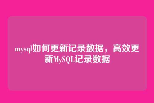 mysql如何更新记录数据,高效更新MySQL记录数据
