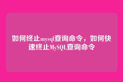 如何终止mysql查询命令,如何快速终止MySQL查询命令