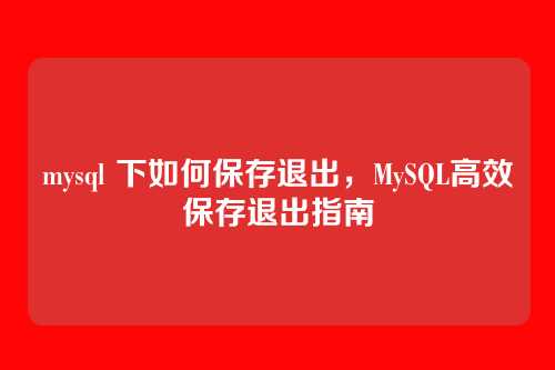 mysql 下如何保存退出，MySQL高效保存退出指南