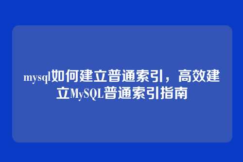 mysql如何建立普通索引,高效建立MySQL普通索引指南