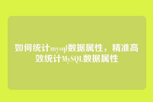 如何统计mysql数据属性,精准高效统计MySQL数据属性