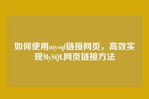 如何使用mysql链接网页,高效实现MySQL网页链接方法