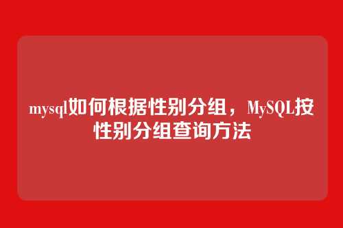 mysql如何根据性别分组,MySQL按性别分组查询方法