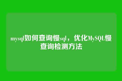 mysql如何查询慢sql,优化MySQL慢查询检测方法