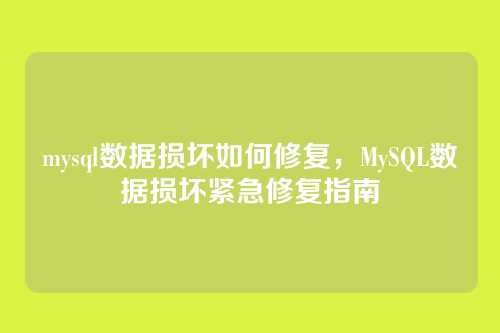 mysql数据损坏如何修复,MySQL数据损坏紧急修复指南