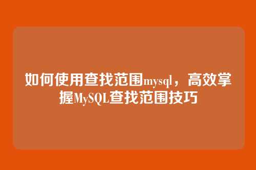如何使用查找范围mysql，高效掌握MySQL查找范围技巧