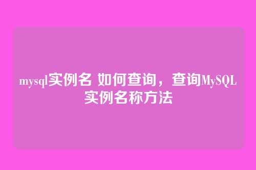 mysql实例名 如何查询，查询MySQL实例名称方法